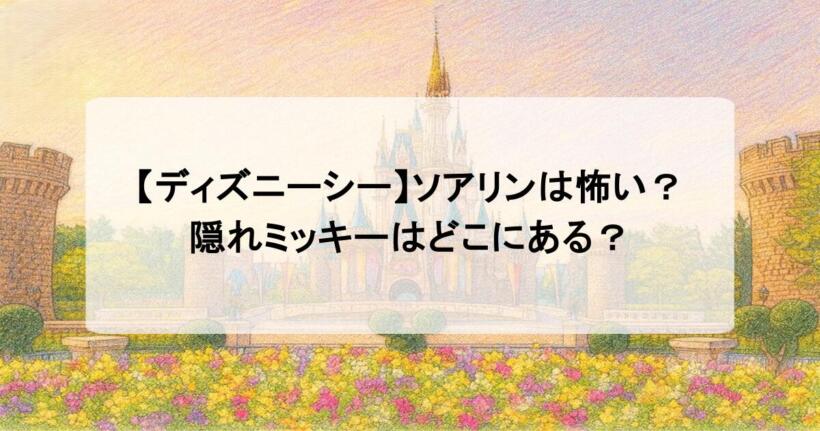 【ディズニーシー】ソアリンは怖い？隠れミッキーはどこにある？