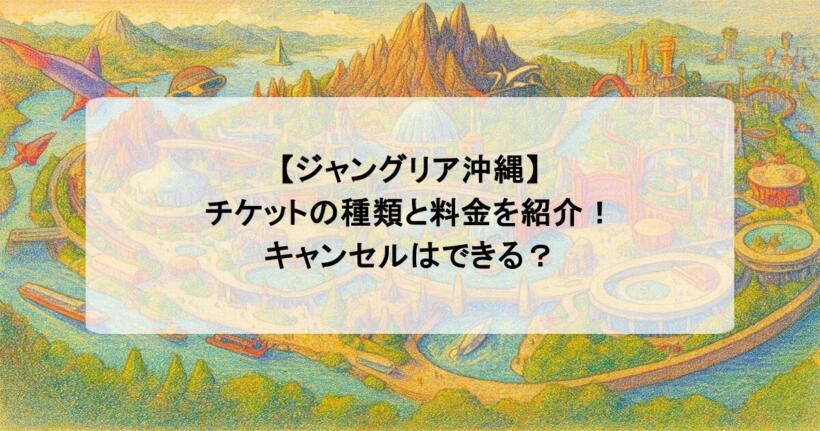 【ジャングリア沖縄】チケットの種類と料金を紹介！キャンセルはできる？