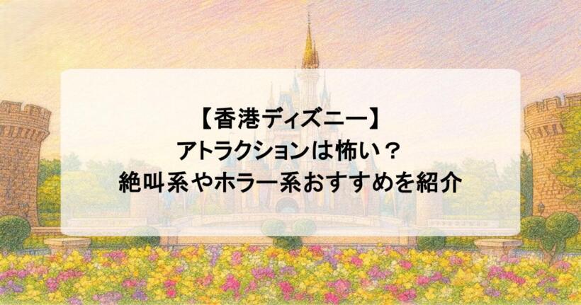 【香港ディズニー】アトラクションは怖い？絶叫系やホラー系おすすめを紹介