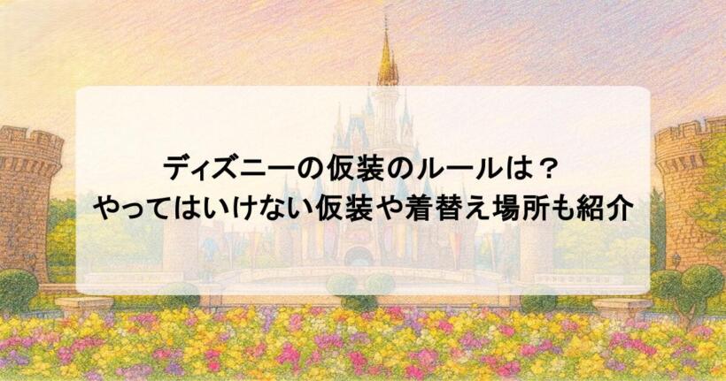 ディズニーの仮装のルールは？やってはいけない仮装や着替え場所も紹介