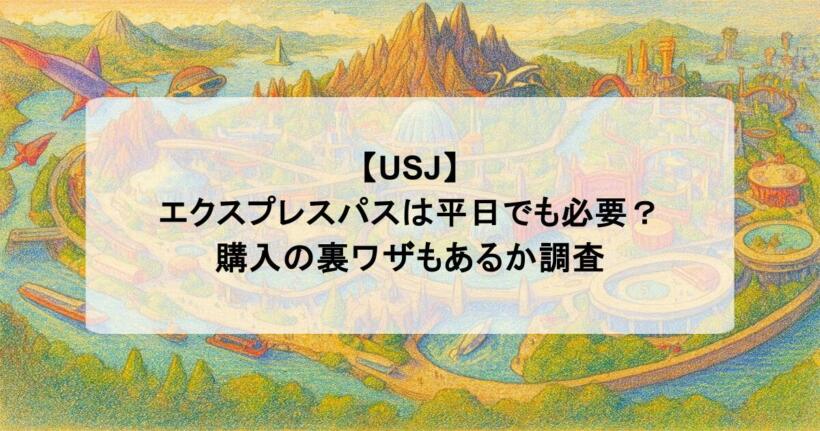 【USJ】エクスプレスパスは平日でも必要？購入の裏ワザもあるか調査