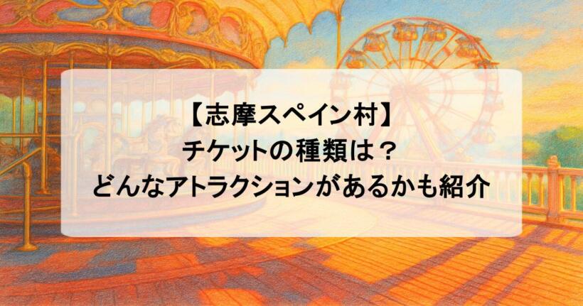 【志摩スペイン村】 チケットの種類は？ どんなアトラクションがあるかも紹介