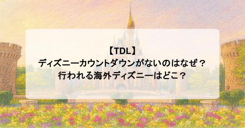 【TDL】ディズニーカウントダウンがないのはなぜ？行われる海外ディズニーはどこ？