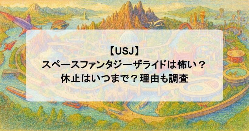 【USJ】スペースファンタジーザライドは怖い？休止はいつまで？理由も調査