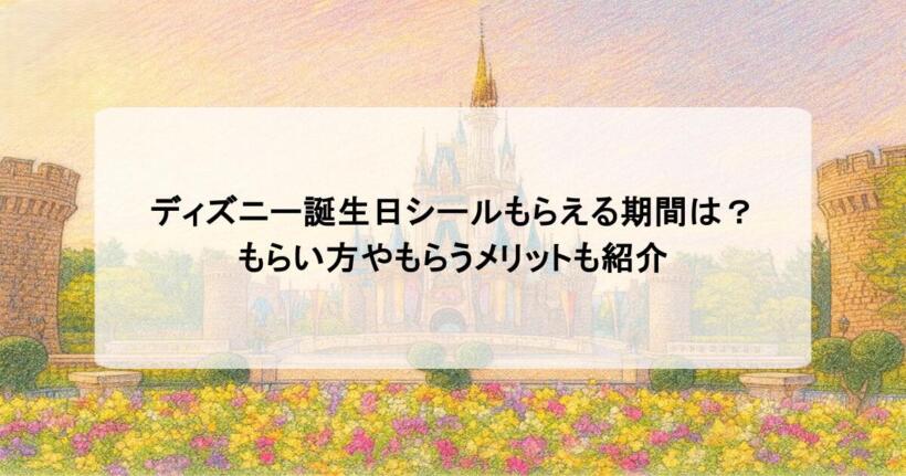 ディズニー誕生日シールもらえる期間は？もらい方やもらうメリットも紹介