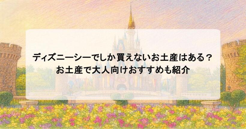 ディズニーシーでしか買えないお土産はある？お土産で大人向けおすすめも紹介