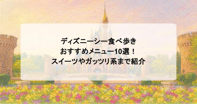 ディズニーシー食べ歩きおすすめメニュー10選！スイーツやガッツリ系まで紹介