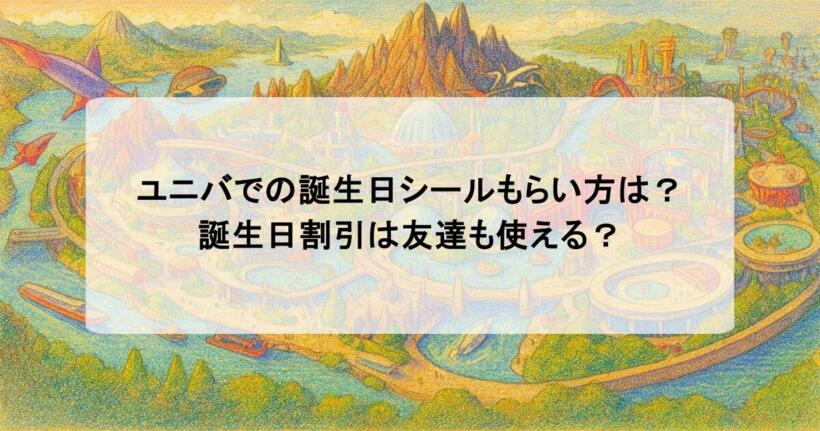 ユニバでの誕生日シールもらい方は？誕生日割引は友達も使える？