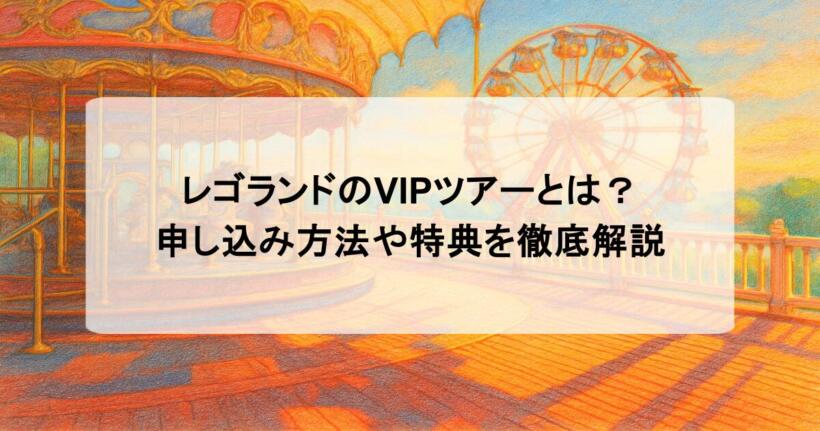 レゴランドのVIPツアーとは？申し込み方法や特典を徹底解説