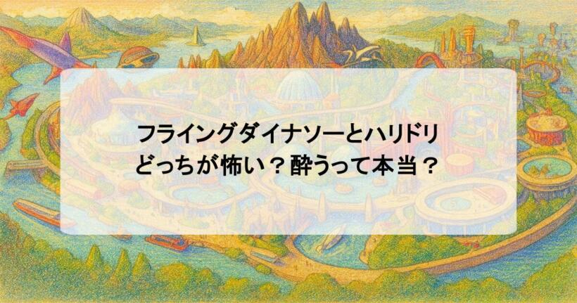 フライングダイナソーとハリドリどっちが怖い？酔うって本当？