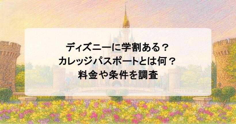 ディズニーに学割ある？カレッジパスポートとは何？料金や条件を調査