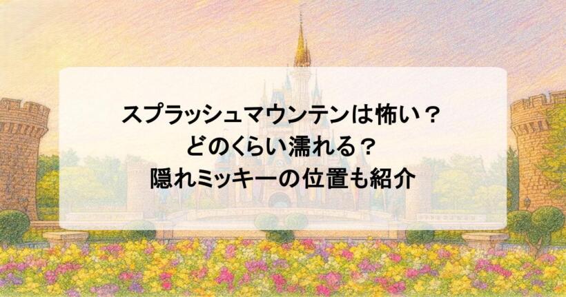 スプラッシュマウンテンは怖い？どのくらい濡れる？隠れミッキーの位置も紹介