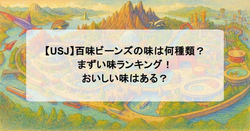 【USJ】百味ビーンズの味は何種類？まずい味ランキング！おいしい味はある？