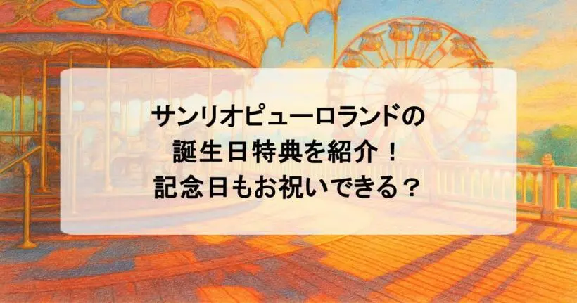 サンリオピューロランドの誕生日特典を紹介！記念日もお祝いできる？