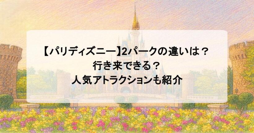 【パリディズニー】2パークの違いは?行き来できる?人気アトラクションも紹介