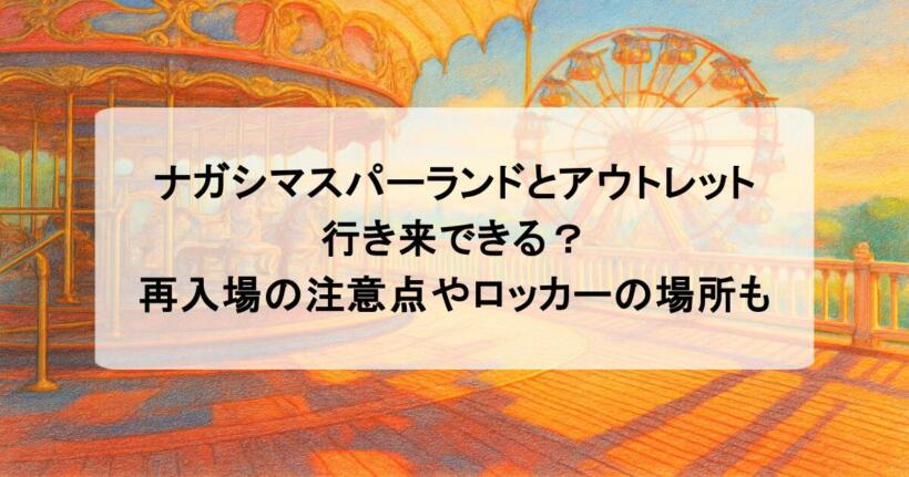ナガシマスパーランドとアウトレットは行き来できる？再入場の注意点やロッカーの場所も