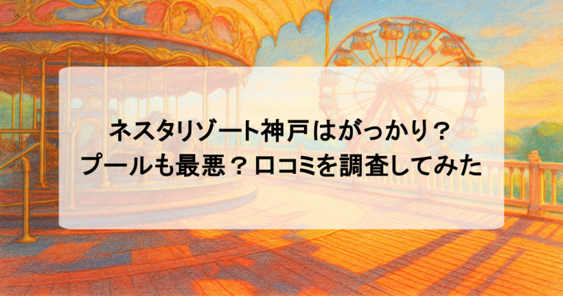 ネスタリゾート神戸はがっかり？プールも最悪？口コミを調査してみた